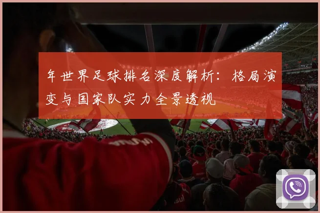 年世界足球排名深度解析:格局演变与国家队实力全景透视