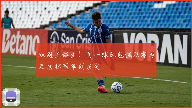 双冠王诞生！同一球队包揽联赛与足协杯冠军创历史