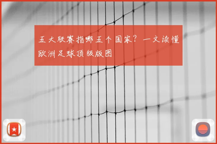 五大联赛指哪五个国家？一文读懂欧洲足球顶级版图