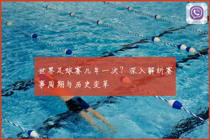 世界足球赛几年一次?深入解析赛事周期与历史变革