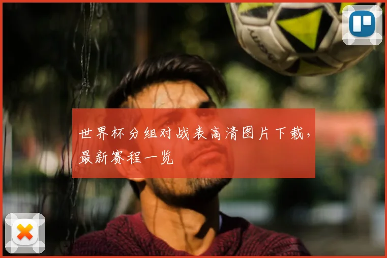世界杯分组对战表高清图片下载，最新赛程一览